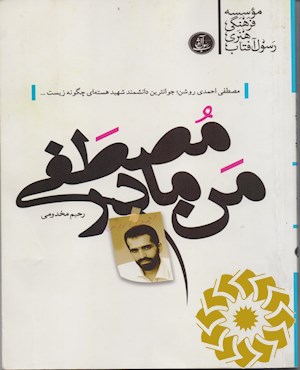 من مادر مصطفی, بر اساس زندگینامه شهید مصطفی احمدی روشن